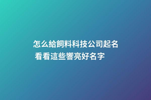 怎么給飼料科技公司起名 看看這些響亮好名字-第1張-公司起名-玄機(jī)派